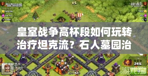 皇室戰(zhàn)爭高杯段如何玩轉(zhuǎn)治療坦克流？石人墓園治療策略揭秘！