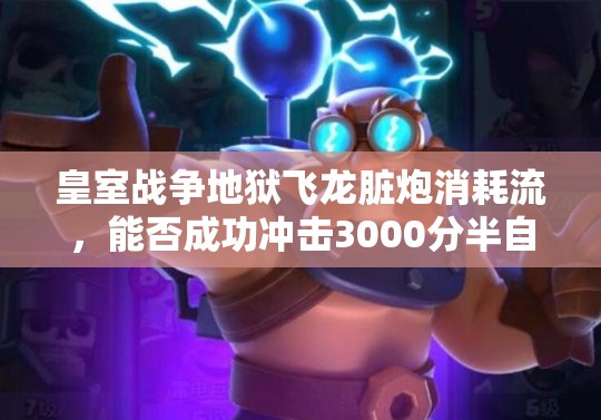 皇室戰(zhàn)爭(zhēng)地獄飛龍臟炮消耗流，能否成功沖擊3000分半自閉流派？