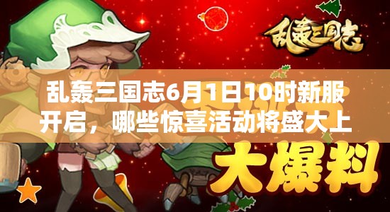 亂轟三國志6月1日10時新服開啟，哪些驚喜活動將盛大上演？