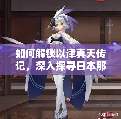 如何解鎖以津真天傳記，深入探尋日本那些被遺忘的古老傳說？