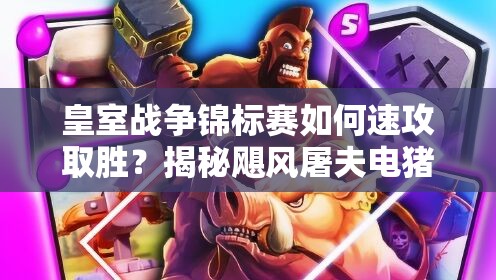皇室戰(zhàn)爭(zhēng)錦標(biāo)賽如何速攻取勝？揭秘颶風(fēng)屠夫電豬流12勝攻略