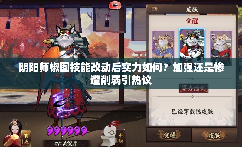 陰陽(yáng)師椒圖技能改動(dòng)后實(shí)力如何？加強(qiáng)還是慘遭削弱引熱議