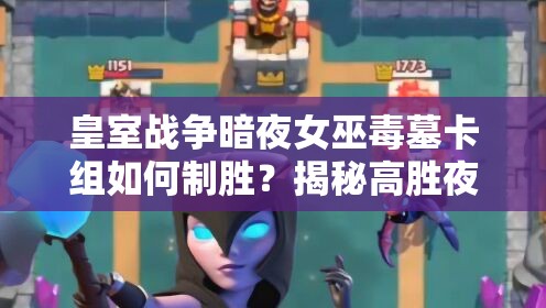 皇室戰(zhàn)爭暗夜女巫毒墓卡組如何制勝？揭秘高勝夜巫消耗流的資源管理秘訣