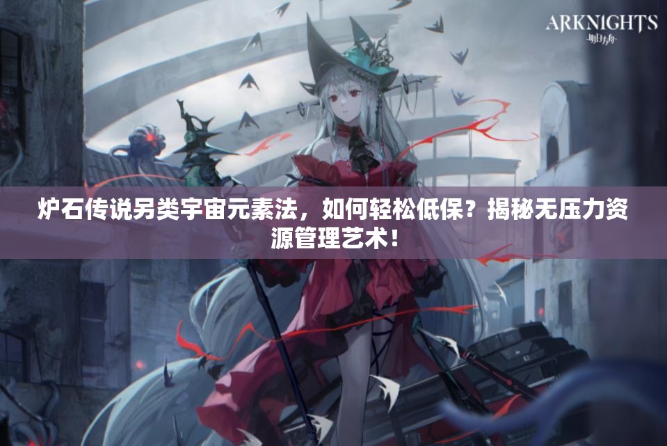 爐石傳說(shuō)另類宇宙元素法，如何輕松低保？揭秘?zé)o壓力資源管理藝術(shù)！