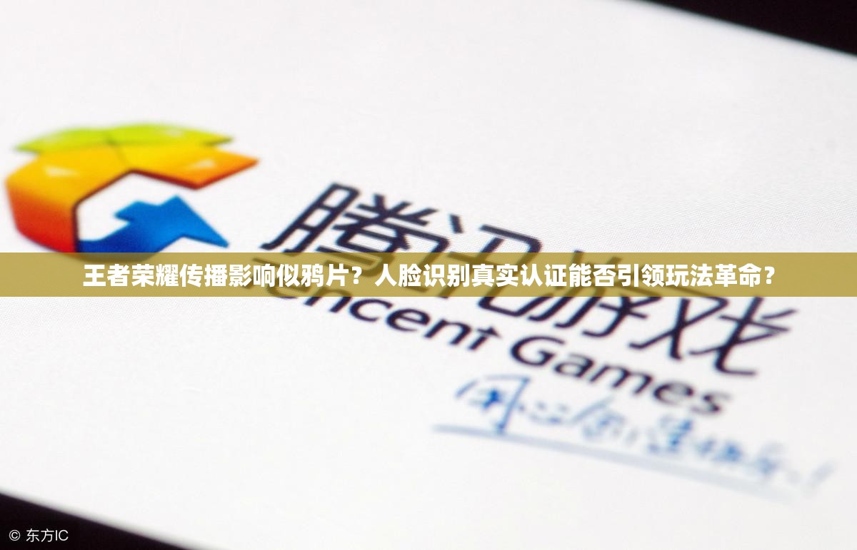 王者榮耀傳播影響似鴉片？人臉識(shí)別真實(shí)認(rèn)證能否引領(lǐng)玩法革命？