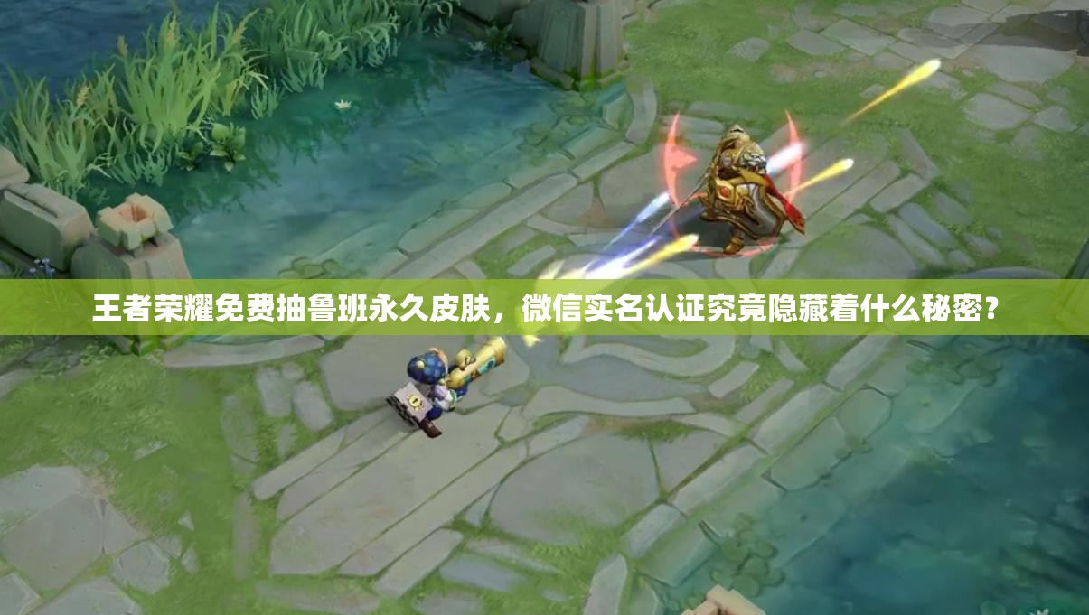 王者榮耀免費(fèi)抽魯班永久皮膚，微信實(shí)名認(rèn)證究竟隱藏著什么秘密？