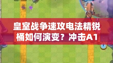 皇室戰(zhàn)爭(zhēng)速攻電法精銳桶如何演變？沖擊A10的推薦策略揭秘！