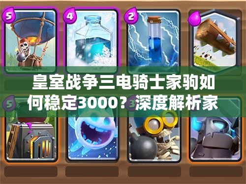皇室戰(zhàn)爭三電騎士家駒如何穩(wěn)定3000？深度解析家駒卡組揭秘懸念！