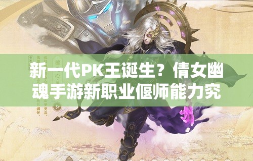 新一代PK王誕生？倩女幽魂手游新職業(yè)偃師能力究竟如何定位？