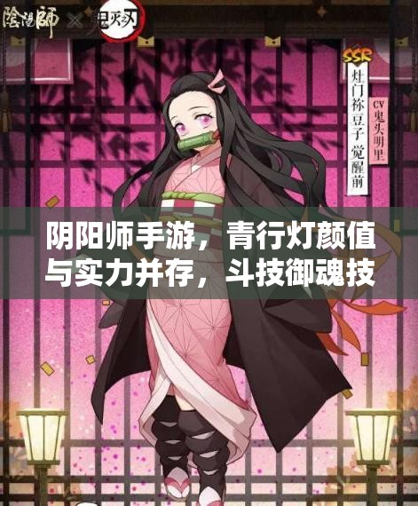 陰陽師手游，青行燈顏值與實力并存，斗技御魂技能如何？未來玩法將迎革命？