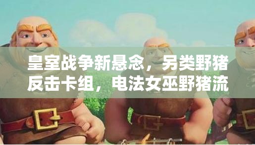 皇室戰(zhàn)爭(zhēng)新懸念，另類野豬反擊卡組，電法女巫野豬流如何制勝？