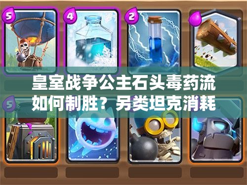 皇室戰(zhàn)爭(zhēng)公主石頭毒藥流如何制勝？另類坦克消耗卡組深度解析揭秘