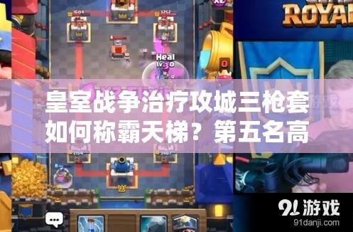 皇室戰(zhàn)爭治療攻城三槍套如何稱霸天梯？第五名高手錦標(biāo)賽攻略揭秘！