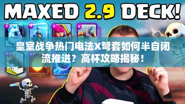 皇室戰(zhàn)爭熱門電法X弩套如何半自閉流推進(jìn)？高杯攻略揭秘！