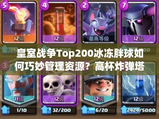 皇室戰(zhàn)爭Top200冰凍胖球如何巧妙管理資源？高杯炸彈塔卡組揭秘！