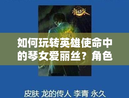 如何玩轉(zhuǎn)英雄使命中的琴女愛(ài)麗絲？角色攻略大揭秘！