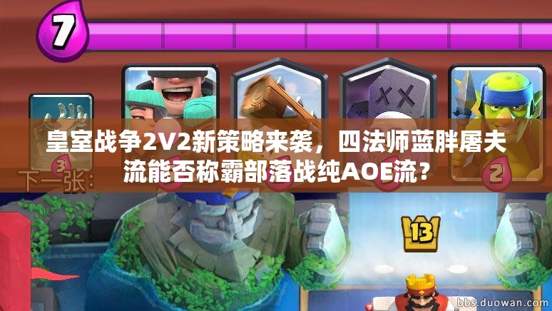 皇室戰(zhàn)爭2V2新策略來襲，四法師藍胖屠夫流能否稱霸部落戰(zhàn)純AOE流？