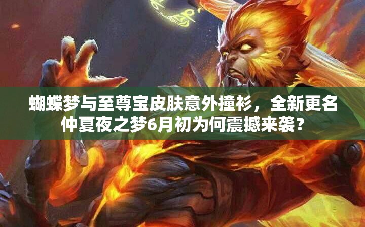 蝴蝶夢(mèng)與至尊寶皮膚意外撞衫，全新更名仲夏夜之夢(mèng)6月初為何震撼來(lái)襲？