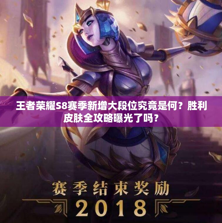 王者榮耀S8賽季新增大段位究竟是何？勝利皮膚全攻略曝光了嗎？
