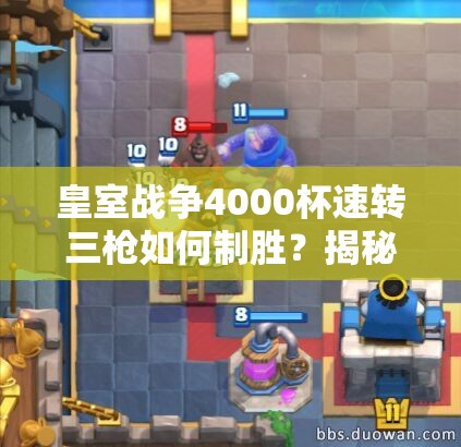 皇室戰(zhàn)爭4000杯速轉(zhuǎn)三槍如何制勝？揭秘騎士礦工三槍流的資源管理奧秘