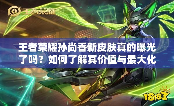 王者榮耀孫尚香新皮膚真的曝光了嗎？如何了解其價值與最大化利用？