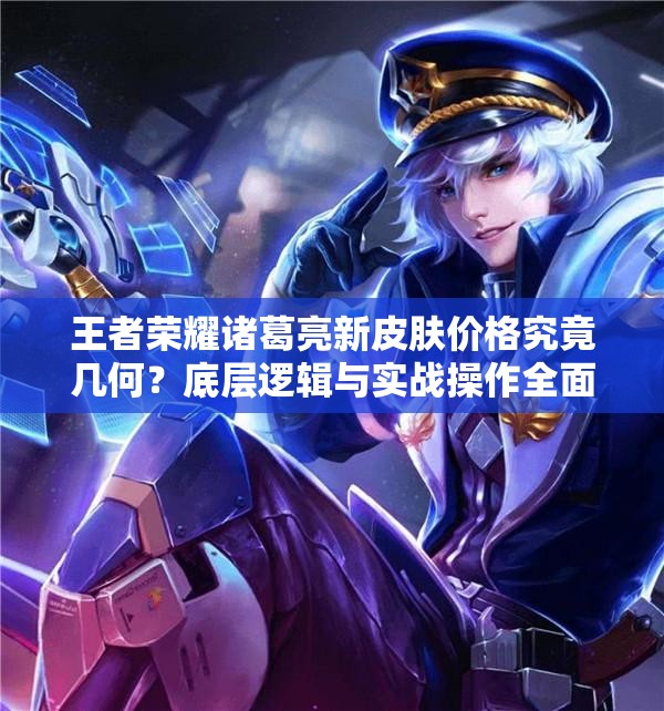 王者榮耀諸葛亮新皮膚價(jià)格究竟幾何？底層邏輯與實(shí)戰(zhàn)操作全面揭秘！