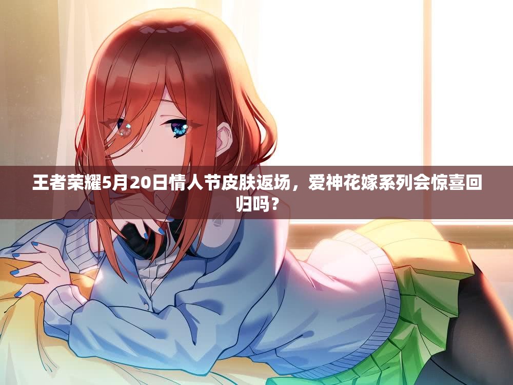 王者榮耀5月20日情人節(jié)皮膚返場(chǎng)，愛(ài)神花嫁系列會(huì)驚喜回歸嗎？