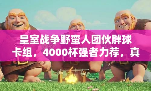 皇室戰(zhàn)爭野蠻人團伙胖球卡組，4000杯強者力薦，真的好用嗎？