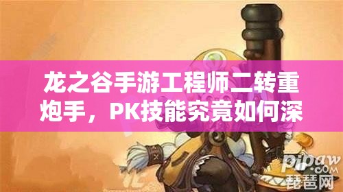 龍之谷手游工程師二轉重炮手，PK技能究竟如何深度影響戰(zhàn)局？