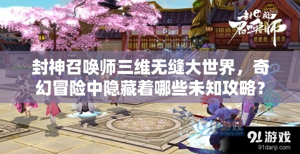 封神召喚師三維無縫大世界，奇幻冒險中隱藏著哪些未知攻略？