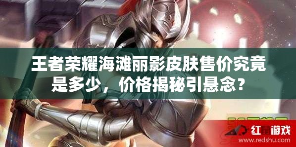 王者榮耀海灘麗影皮膚售價究竟是多少，價格揭秘引懸念？