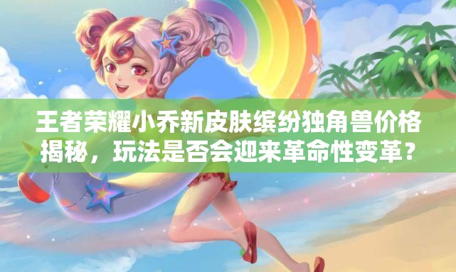 王者榮耀小喬新皮膚繽紛獨角獸價格揭秘，玩法是否會迎來革命性變革？