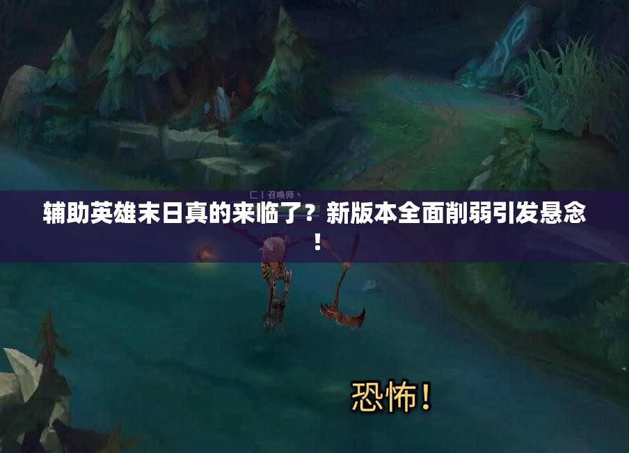 輔助英雄末日真的來臨了？新版本全面削弱引發(fā)懸念！