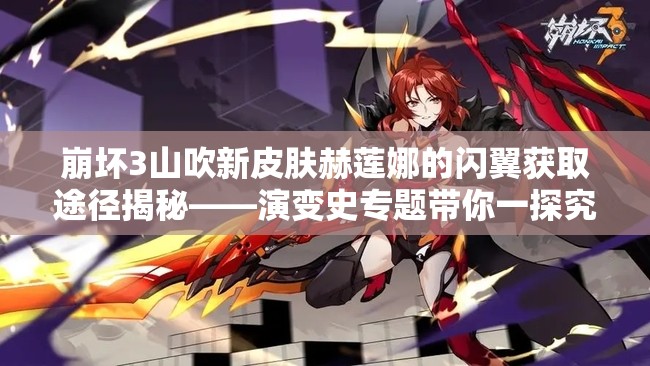 崩壞3山吹新皮膚赫蓮娜的閃翼獲取途徑揭秘——演變史專題帶你一探究竟？