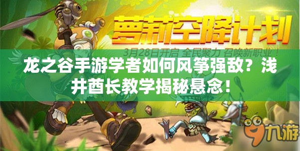 龍之谷手游學者如何風箏強敵？淺井酋長教學揭秘懸念！