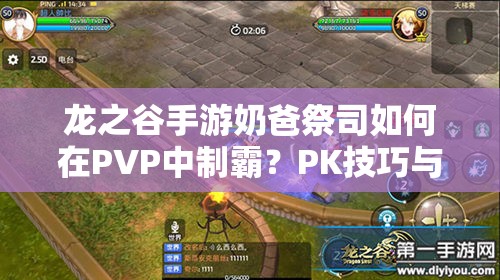 龍之谷手游奶爸祭司如何在PVP中制霸？PK技巧與技能打法演變揭秘