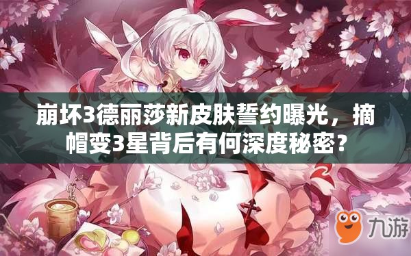 崩壞3德麗莎新皮膚誓約曝光，摘帽變3星背后有何深度秘密？