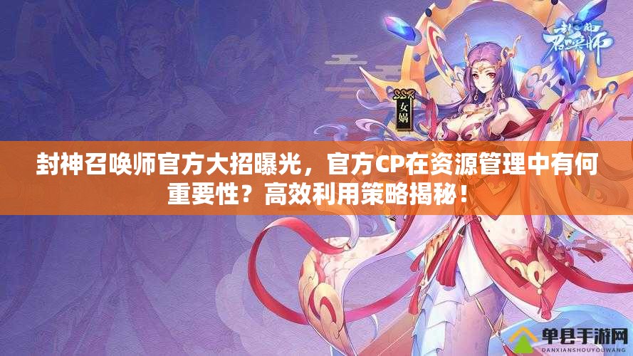 封神召喚師官方大招曝光，官方CP在資源管理中有何重要性？高效利用策略揭秘！