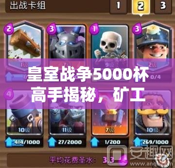 皇室戰(zhàn)爭5000杯高手揭秘，礦工黃毛家駒卡組如何搭配登頂？