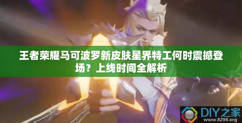 王者榮耀馬可波羅新皮膚星界特工何時震撼登場？上線時間全解析