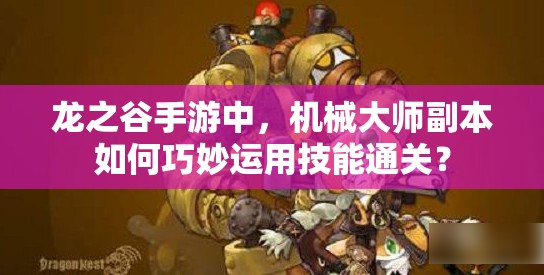 龍之谷手游中，機(jī)械大師副本如何巧妙運(yùn)用技能通關(guān)？