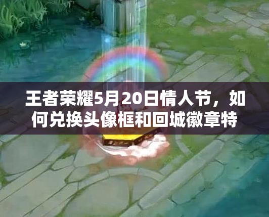 王者榮耀5月20日情人節(jié)，如何兌換頭像框和回城徽章特效？