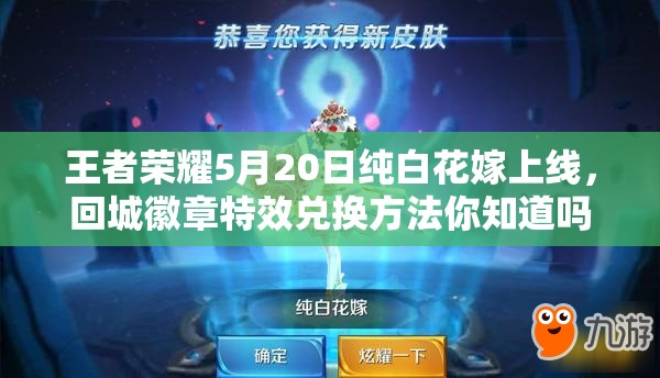 王者榮耀5月20日純白花嫁上線，回城徽章特效兌換方法你知道嗎？