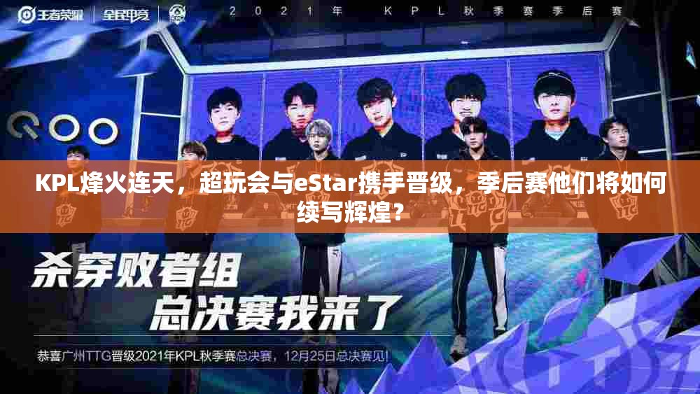 KPL烽火連天，超玩會(huì)與eStar攜手晉級(jí)，季后賽他們將如何續(xù)寫(xiě)輝煌？