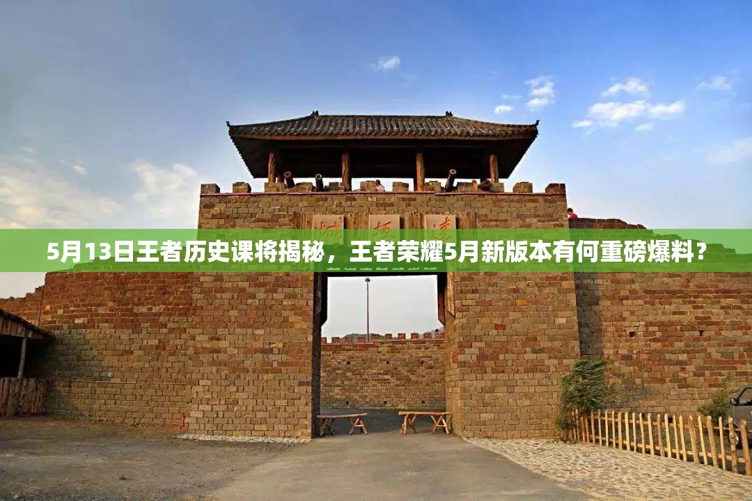 5月13日王者歷史課將揭秘，王者榮耀5月新版本有何重磅爆料？