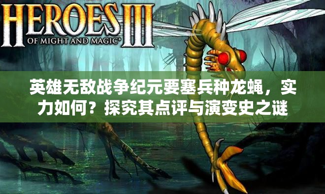 英雄無(wú)敵戰(zhàn)爭(zhēng)紀(jì)元要塞兵種龍蠅，實(shí)力如何？探究其點(diǎn)評(píng)與演變史之謎