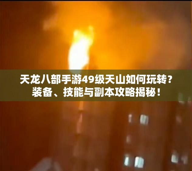 天龍八部手游49級天山如何玩轉(zhuǎn)？裝備、技能與副本攻略揭秘！