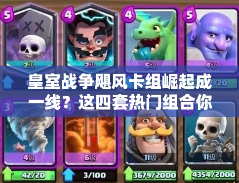 皇室戰(zhàn)爭(zhēng)颶風(fēng)卡組崛起成一線？這四套熱門組合你真的會(huì)玩嗎？