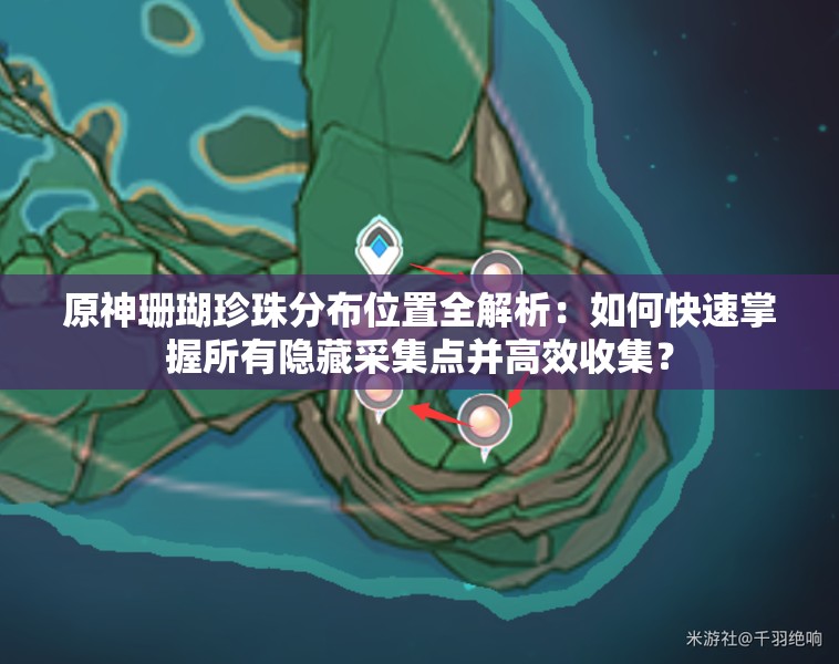 原神珊瑚珍珠分布位置全解析：如何快速掌握所有隱藏采集點并高效收集？
