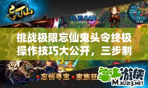 挑戰(zhàn)極限忘仙鬼頭令終極操作技巧大公開(kāi)，三步制霸你敢來(lái)試嗎？
